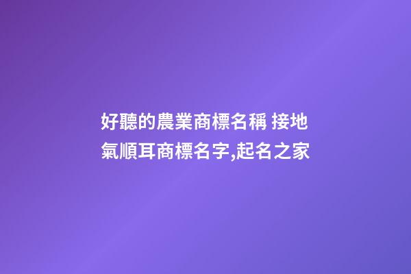 好聽的農業商標名稱 接地氣順耳商標名字,起名之家